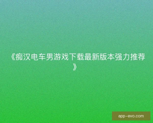 《痴汉电车男游戏下载最新版本强力推荐》