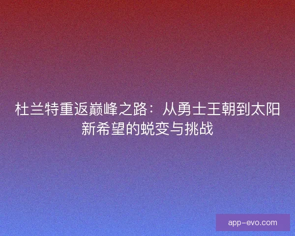 杜兰特重返巅峰之路：从勇士王朝到太阳新希望的蜕变与挑战