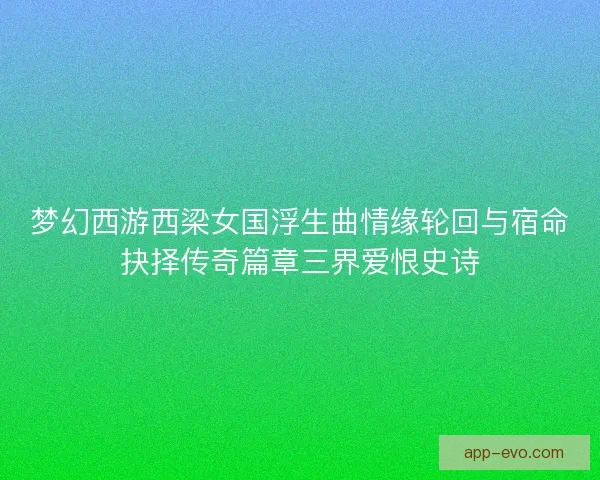 梦幻西游西梁女国浮生曲情缘轮回与宿命抉择传奇篇章三界爱恨史诗